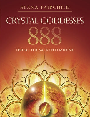 Crystal Goddesses 888: Living the Sacred Feminine by Fairchild, Alana