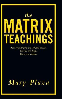 The Matrix Teachings: Free Yourself from the Invisible Prison, Survive Ego Death, Birth Your Dreams by Plaza, Mary