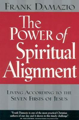 Power of Spiritual Alignment: Living According to the Seven Firsts of Jesus by Damazio, Frank