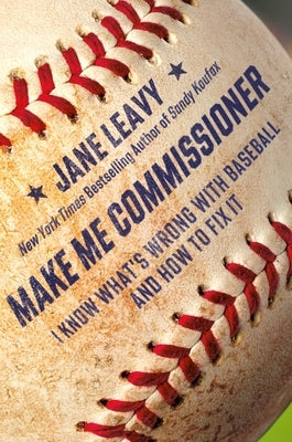 Make Me Commissioner: I Know What's Wrong with Baseball and How to Fix It by Leavy, Jane