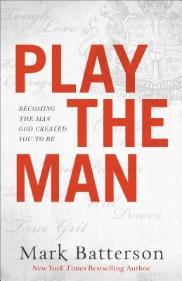 Play the Man: Becoming the Man God Created You to Be by Batterson, Mark