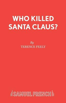 Who Killed Santa Claus?: A Play by Feely, Terence