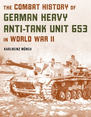 The Combat History of German Heavy Anti-Tank Unit 653 in World War II by M?nch, Karlheinz