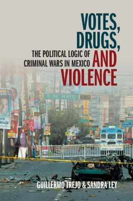 Votes, Drugs, and Violence: The Political Logic of Criminal Wars in Mexico by Trejo, Guillermo