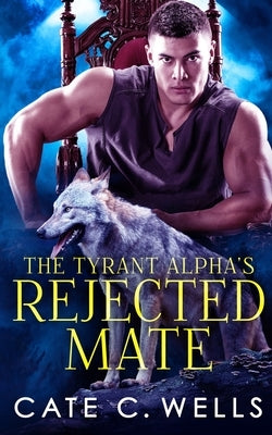 The Tyrant Alpha's Rejected Mate by Wells, Cate C.