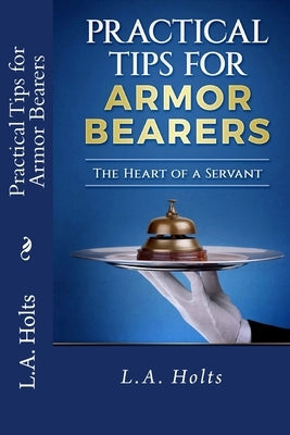 Practical Tips for Armor Bearers: The Heart of a Servant by Holts, L. a.