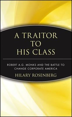 A Traitor to His Class: Robert A.G. Monks and the Battle to Change Corporate America by Rosenberg, Hilary