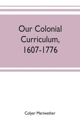 Our colonial curriculum, 1607-1776 by Meriwether, Colyer