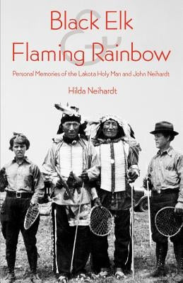 Black Elk and Flaming Rainbow: Personal Memories of the Lakota Holy Man and John Neihardt by Neihardt, Hilda Martinsen