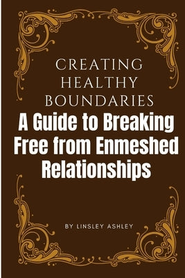 Creating Healthy Boundaries: A Guide to Breaking Free from Enmeshed Relationships by Ashley, Linsley