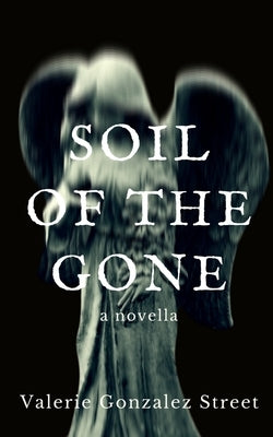 Soil Of The Gone by Street, Valerie Gonzalez