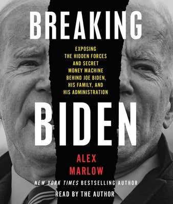 Breaking Biden: Exposing the Hidden Forces and Secret Money Machine Behind Joe Biden, His Family, and His Administration by Marlow, Alex