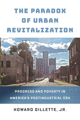 The Paradox of Urban Revitalization: Progress and Poverty in America's Postindustrial Era by Gillette, Howard