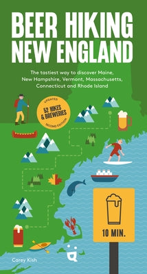 Beer Hiking New England: The Tastiest Way to Discover Maine, New Hampshire, Vermont, Massachusetts, Connecticut and Rhode Island by Kish, Carey
