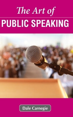 The Art of Public Speaking by Carnegie, Dale