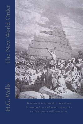 The New World Order: Whether it is attainable, how it can be attained, and what sort of world a world at peace will have to be. by Wells, H. G.