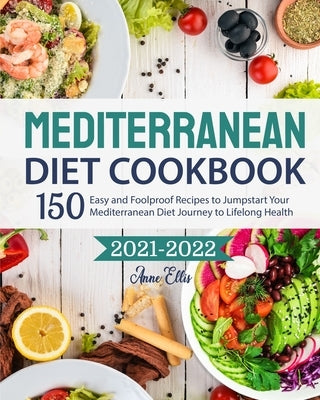 The Mediterranean Diet Cookbook 2021-2022: 150 Easy and Foolproof Recipes to Jumpstart Your Mediterranean Diet Journey to Lifelong Health by Ellis, Anne