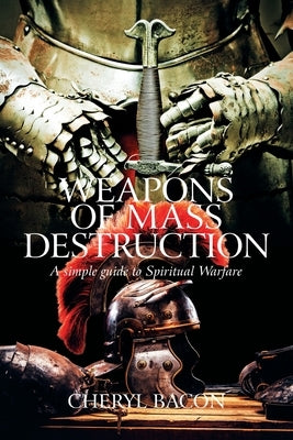 Weapons of Mass Destruction: A Simple Guide to Spiritual Warfare by Bacon, Cheryl