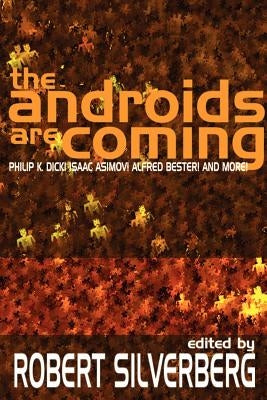 The Androids Are Coming: Philip K. Dick, Isaac Asimov, Alfred Bester, and More by Silverberg, Robert