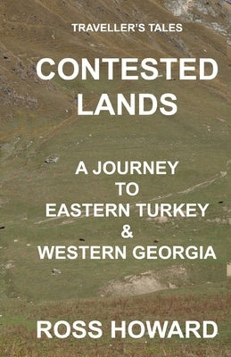 Traveller's Tales, CONTESTED LANDS, A Journey To Eastern Turkey & Western Georgia by Howard, Ross