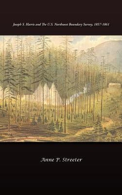 Joseph S. Harris and the U.S. Northwest Boundary Survey, 1857-1861 by Streeter, Anne P.