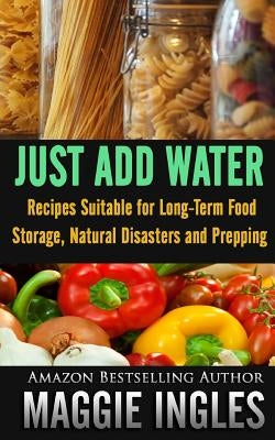 Just Add Water: Recipes Suitable for Long-Term Food Storage, Natural Disasters and Prepping by Ingles, Maggie