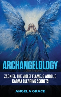 Archangelology: Zadkiel, The Violet Flame, & Angelic Karma Clearing Secrets by Grace, Angela