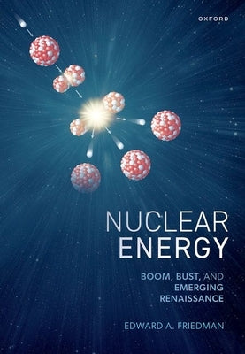 Nuclear Energy: Boom, Bust, and Emerging Renaissance by Friedman, Edward A.