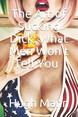 The Art of Sucking Dick: What Men Won't Tell You by Mann, Hugh