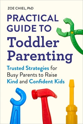 Practical Guide to Toddler Parenting: Trusted Strategies for Busy Parents to Raise Kind and Confident Kids by Chiel, Zoe
