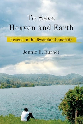 To Save Heaven and Earth: Rescue in the Rwandan Genocide by Burnet, Jennie E.