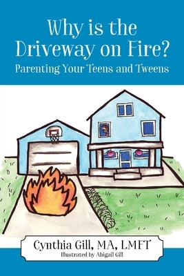Why is the Driveway on Fire? Parenting Your Teens and Tweens by Gill, Cynthia