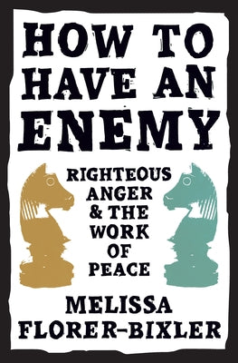 How to Have an Enemy: Righteous Anger and the Work of Peace by Florer-Bixler, Melissa