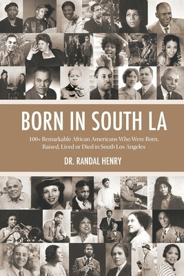 Born in South LA: 100+ Remarkable African Americans Who Were Born, Raised, Lived or Died in South Los Angeles by Henry, Randal