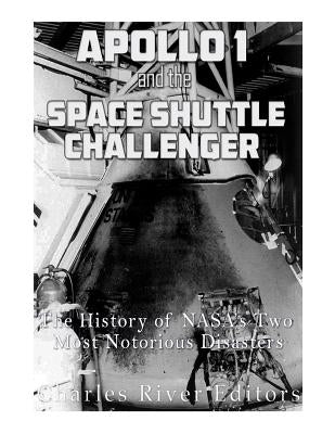 Apollo 1 and the Space Shuttle Challenger: The History of NASA's Two Most Notorious Disasters by Charles River