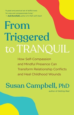 From Triggered to Tranquil: How Self-Compassion and Mindful Presence Can Transform Relationship Conflicts and Heal Childhood Wounds by Campbell, Susan