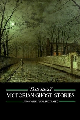 The Best Victorian Ghost Stories: Annotated and Illustrated Tales of Murder, Mystery, Horror, and Hauntings by Kellermeyer, M. Grant