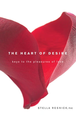 The Heart of Desire: Keys to the Pleasures of Love by Resnick, Stella