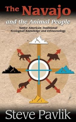 Navajo and the Animal People: Native American Traditional Ecological Knowledge and Ethnozoology by Pavlik, Steve