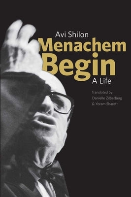 Menachem Begin: A Life by Shilon, Avi