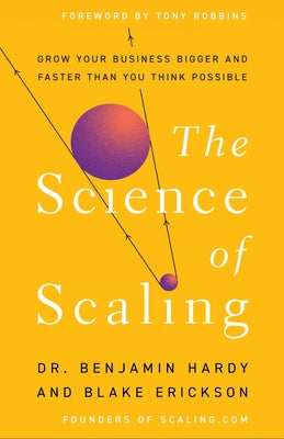 The Science of Scaling: Grow Your Business Bigger and Faster Than You Think Possible by Hardy, Benjamin