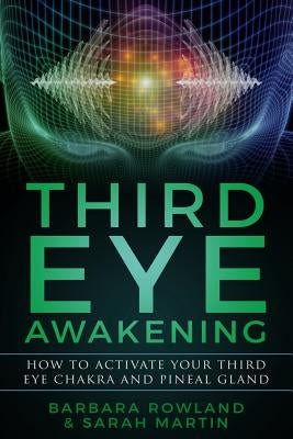 Third Eye Awakening: How To Activate Your Third Eye Chakra and Pineal Gland by Martin, Sarah
