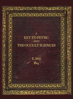 A Key to Physic and The Occult Sciences: Full colour facsimile deluxe edition by Sibly, Ebenezer