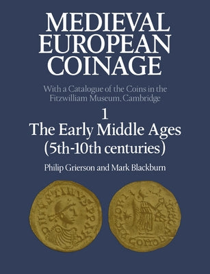 Medieval European Coinage: Volume 1, the Early Middle Ages (5th-10th Centuries) by Grierson, Philip