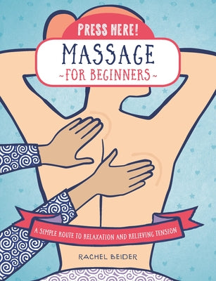Press Here! Massage for Beginners: A Simple Route to Relaxation and Relieving Tension by Beider, Rachel