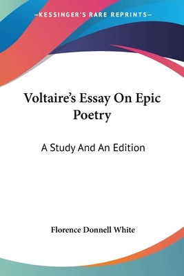Voltaire's Essay On Epic Poetry: A Study And An Edition by White, Florence Donnell