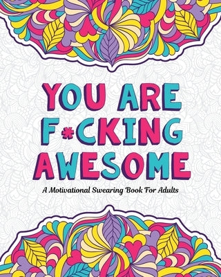You Are F*cking Awesome: A Motivating and Inspiring Swearing Book for Adults - Swear Word Coloring Book For Stress Relief and Relaxation! Funny by Mom, Swearing
