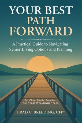 Your Best Path Forward: A Practical Guide to Navigating Senior Living Options and Planning by Breeding, Brad C.