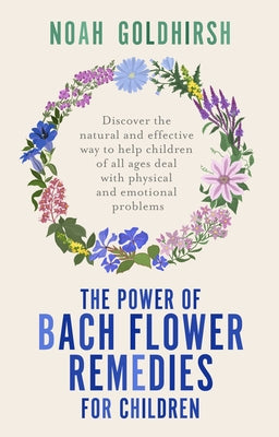 The Power of Bach Flower Remedies for Children: Discover the Natural and Effective Way to Help Children of All Ages Deal with Physical and Emotional P by Goldhirsh, Noah