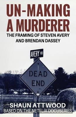 Un-Making a Murderer: The Framing of Steven Avery and Brendan Dassey by Keogh, Tracy